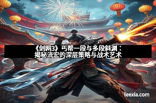 《剑网3》丐帮一段与多段斜渊：揭秘流宏的深层策略与战术艺术